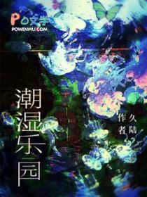 潮湿乐园免费阅读 潮湿乐园免费阅读