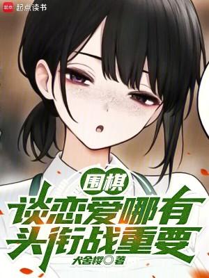 围棋谈恋爱哪有头衔战重要 在线阅读