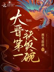 大晋第一铁饭碗免费阅读全文 大晋第一铁饭碗免费阅读全文