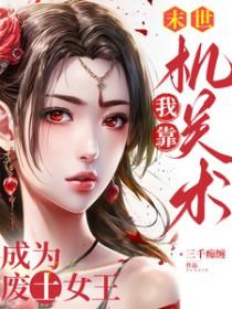 末世我靠机关术成为废土女王全文