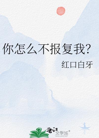你怎么不报复我红口白牙