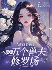 恶雌娇软深陷五个兽夫修罗场免费阅读 最新章节