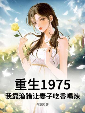 重生1975我靠渔猎让妻子吃香喝辣秦飞 重生1975我靠渔猎让妻子吃香喝辣秦飞