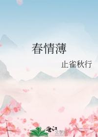春情薄by止雀秋行txt 春情薄by止雀秋行txt