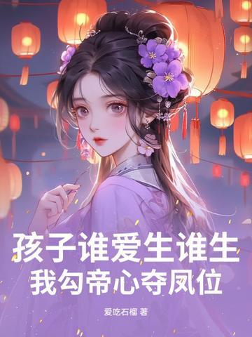 孩子谁爱生谁生我勾帝心夺凤位短剧免费观看
