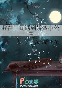 我在田间遇到娇蛮小公主_深海霸王花
