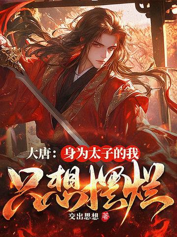 大唐身为太子的我只想摆烂txt