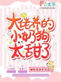 大佬养的小奶狗太甜了免费阅读全文 大佬养的小奶狗太甜了免费阅读全文