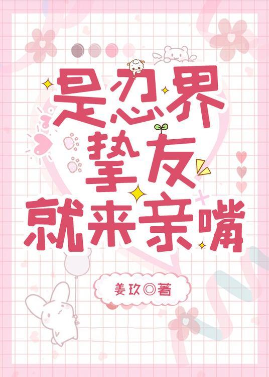是忍界挚友就来亲嘴 姜玖 笔趣阁