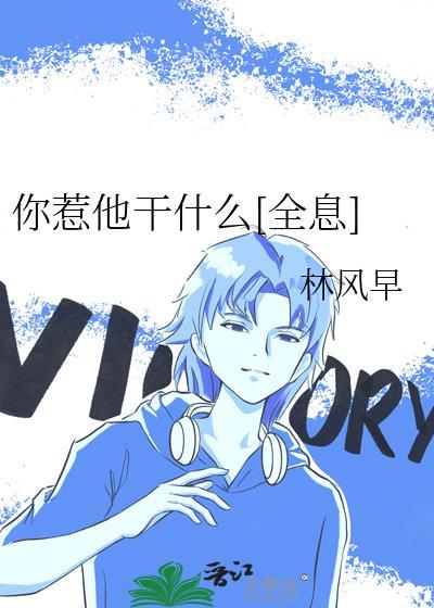 你惹他干什么全息林风最新章节更新列表