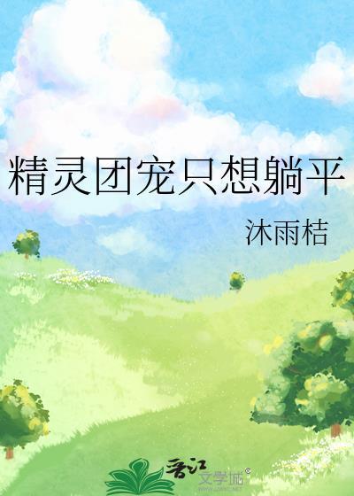 精灵团宠只想躺平全文最新章节免费阅读