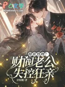 撩欲热吻!财阀老公失控狂亲又名叫什么 撩欲热吻!财阀老公失控狂亲又名叫什么