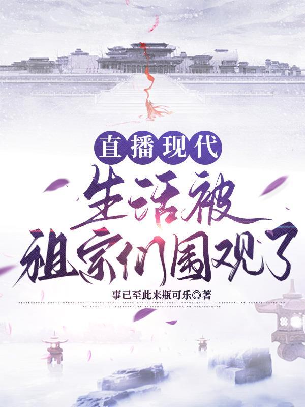 直播现代生活被祖宗们围观了作者事