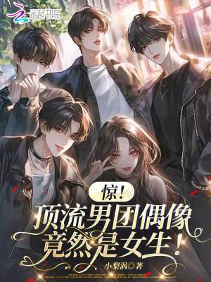 惊!顶流男团偶像竟然是女生笔趣阁