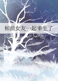 和前女友一起重生了gl百度 和前女友一起重生了gl百度