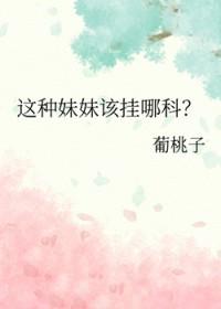 这种妹妹该挂哪科 葡桃子 这种妹妹该挂哪科 葡桃子