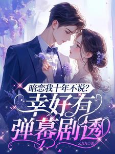 暗恋我十年不说?幸好有弹幕剧透第二季短剧