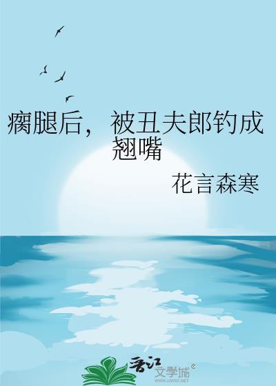 被丑夫郎钓成翘嘴笔趣阁