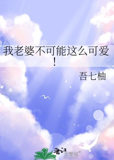 我老婆不可能这么可爱免费阅读
