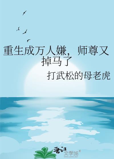 重生变万人嫌重生后万人迷的文 重生变万人嫌重生后万人迷的文
