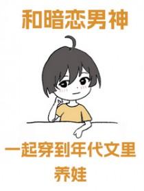 和暗恋男神一起穿到年代文里养娃番外 和暗恋男神一起穿到年代文里养娃番外