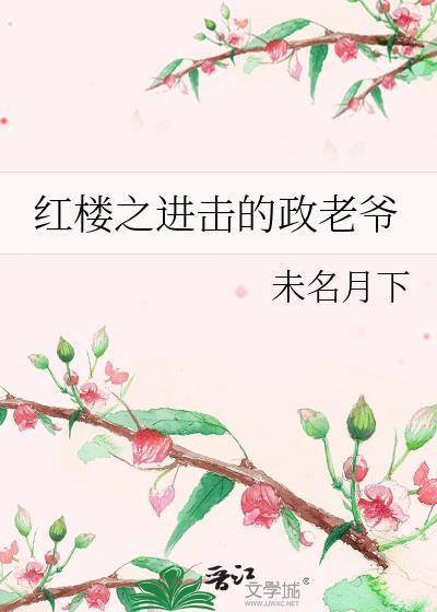 红楼之进击的政老爷最新章节更新内