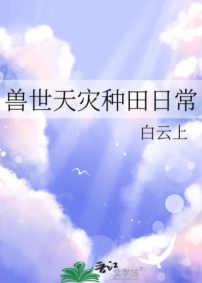 兽世天灾种田日常白云上