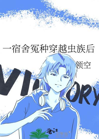 一宿舍冤种穿越虫族后TXT