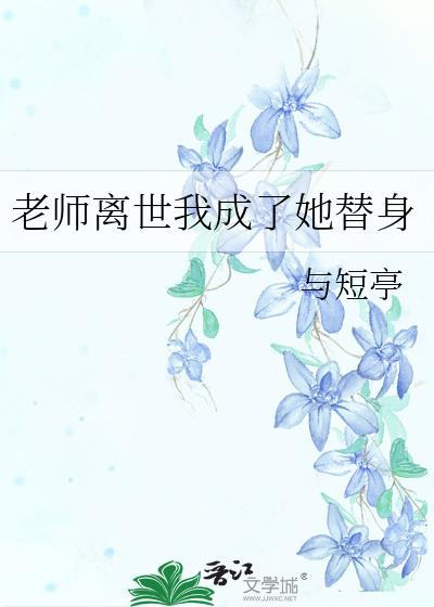 老师离世我成了她替身百度 老师离世我成了她替身百度