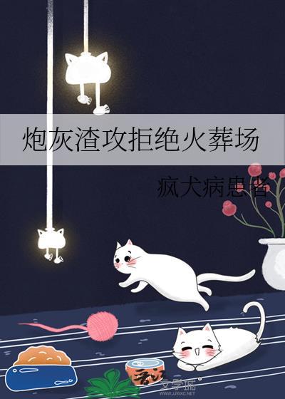 炮灰渣攻拒绝火葬场疯