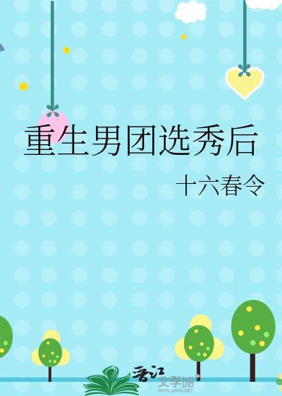 重生男团选秀后十六春令秦昭 重生男团选秀后十六春令秦昭
