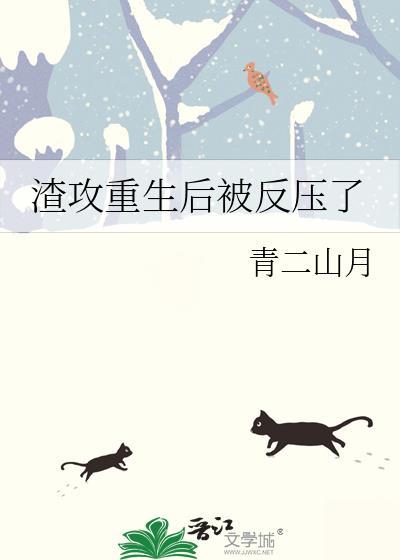渣攻重生后被反压了.作者青山二月