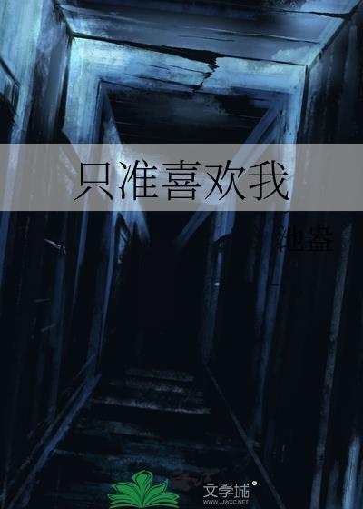 只准喜欢我by池蛊txt