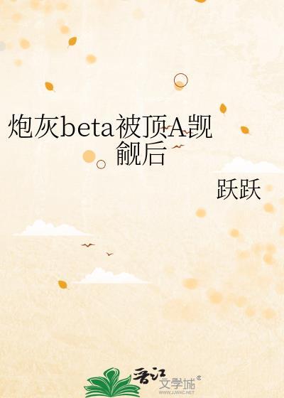 炮灰beta他装不下去了最新