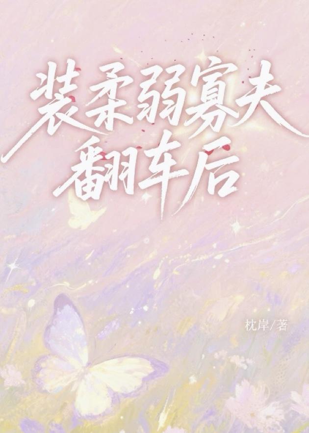 装柔弱寡夫翻车后全文免费阅读 装柔弱寡夫翻车后全文免费阅读