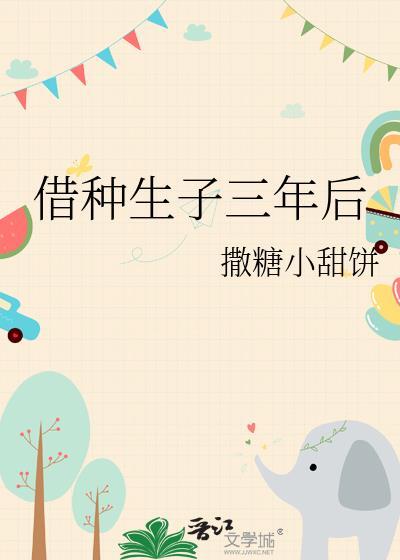 借种生子三年后撒糖小甜饼txt 借种生子三年后撒糖小甜饼txt