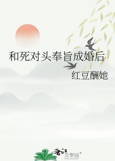和死对头奉旨成婚后红豆酬她免费阅读 和死对头奉旨成婚后红豆酬她免费阅读