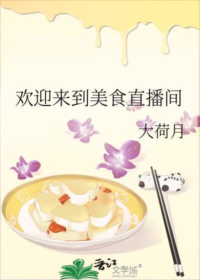 欢迎来到美食直播间大荷月免费