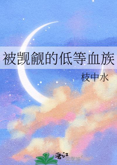 被觊觎的低等血族笔趣阁最新章节更
