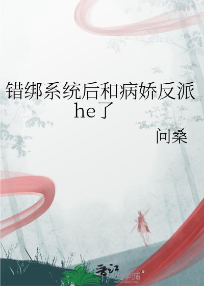 错绑系统后和病娇反派he了全文免费阅读