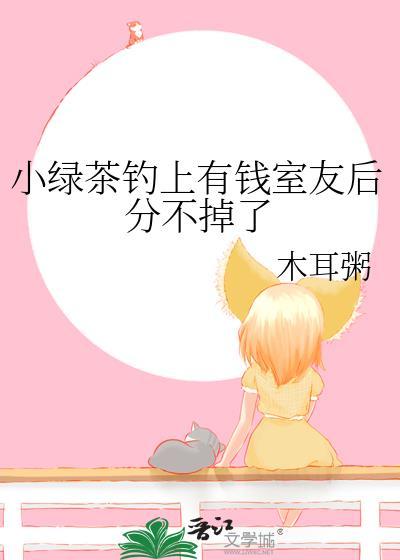 小绿茶钓上有钱室友后分不掉了余深