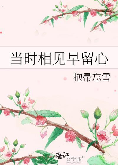 当时相见早留心by南枝全文免费阅读笔 当时相见早留心by南枝全文免费阅读笔