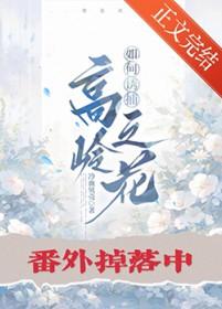 如何诱捕高岭之花by冷血贝壳 如何诱捕高岭之花by冷血贝壳