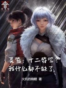 灵笼十二符咒?我什么都不缺了全文免费阅读