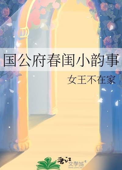 国公府春闺小韵事笔趣阁最新章节列 国公府春闺小韵事笔趣阁最新章节列