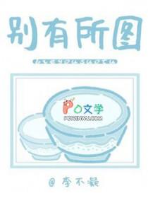 别有所图by我爱吃五花肉