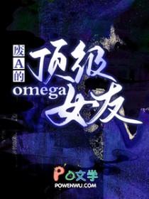 废a的顶级omega女友简介