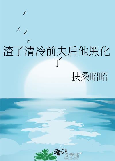 渣了清冷前夫后他黑化了扶桑昭昭 渣了清冷前夫后他黑化了扶桑昭昭