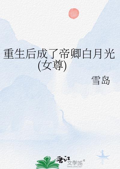 重生后成了帝卿白月光女尊雪岛 重生后成了帝卿白月光女尊雪岛