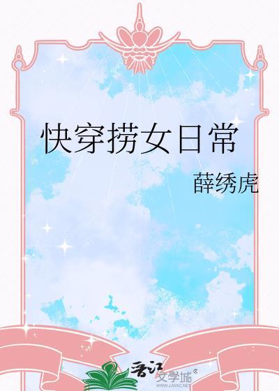 快穿捞女日常薛绣虎TXT免费笔趣